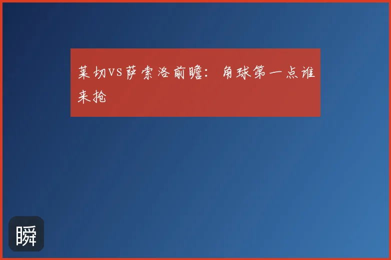 莱切vs萨索洛前瞻:角球第一点谁来抢