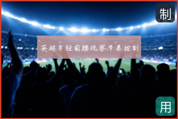 英超年轻前腰观察节奏控制
