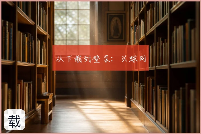 从下载到登录:买球网