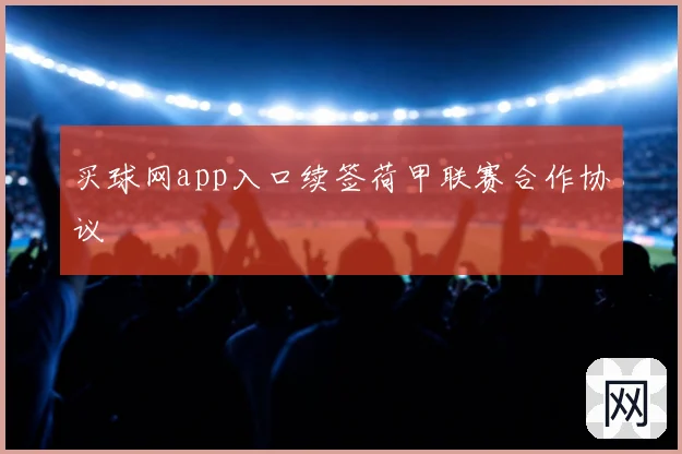买球网app入口续签荷甲联赛合作协议