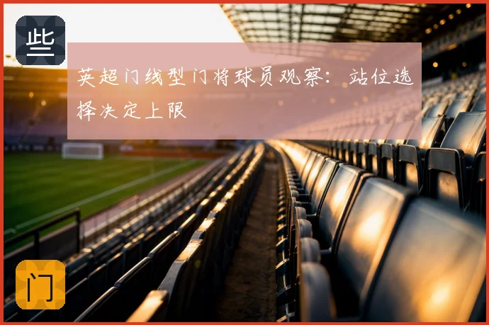 英超门线型门将球员观察：站位选择决定上限