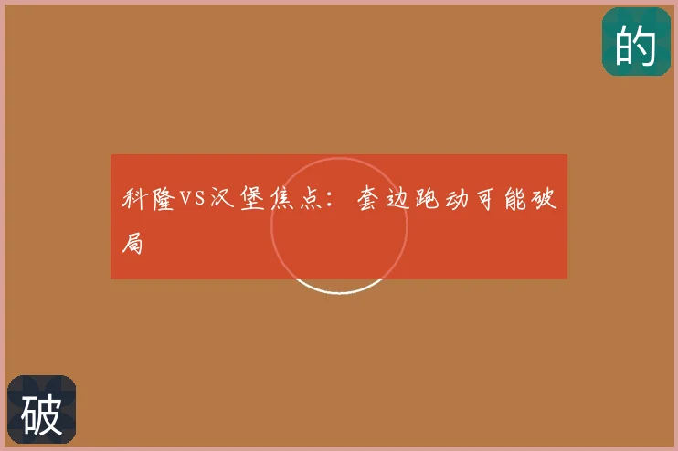 科隆vs汉堡焦点：套边跑动可能破局